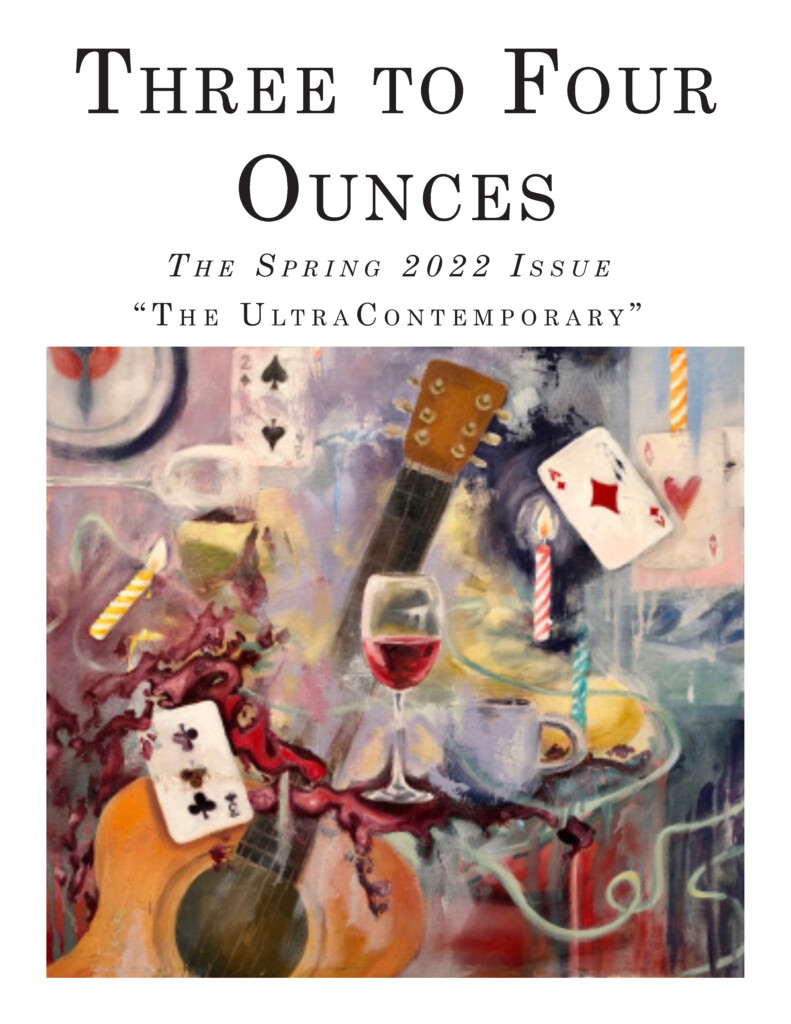 Cover of the issue, reading "THREE TO FOUR OUNCES: THE SPRING 2022 ISSUE, "The UltraContemporary." Below the text, a painted, abstracted collage of objects, including playing cards, birthday candles, wine glasses, coffee cups, a guitar, a clock, and other shapes and colors layered over one another.